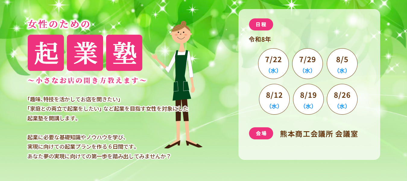 女性のための起業塾 〜小さなお店の開き方教えます〜 日程：令和8年 7/22（水）、7/29（水）、8/12（水）、8/19（水）、8/26（水） 会場：熊本商工会議所 会議室